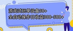 游戏试玩单设备50+全自动操作日收益300-500+-极速轻创