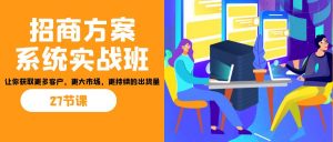 招商·方案系统实战班：让你获取更多客户，更大市场，更持续的出货量(27节)-极速轻创