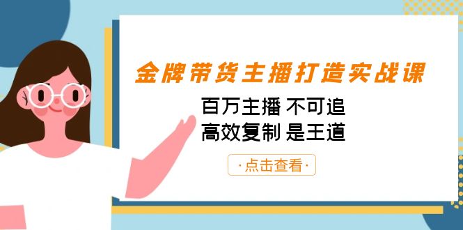 金牌带货主播打造实战课：百万主播 不可追，高效复制 是王道（10节课）-极速轻创