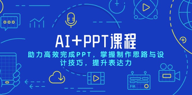 AI+PPT课程，助力高效完成PPT，掌握制作思路与设计技巧，提升表达力-极速轻创