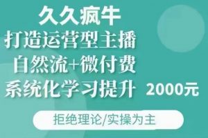 久久疯牛·自然流+微付费(12月23更新)打造运营型主播，包11月+12月-极速轻创