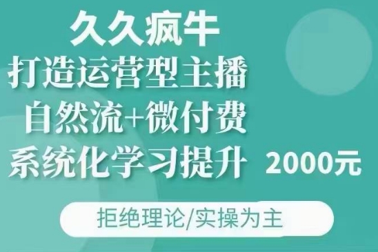 久久疯牛·自然流+微付费(12月23更新)打造运营型主播，包11月+12月-极速轻创