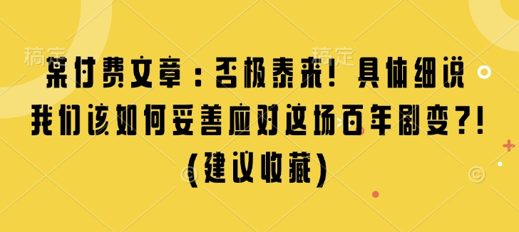 某付费文章：否极泰来! 具体细说 我们该如何妥善应对这场百年剧变!(建议收藏)-极速轻创
