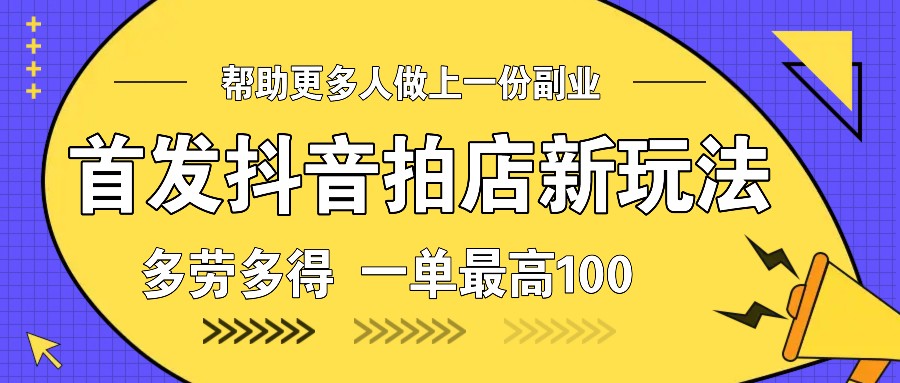 首发抖音拍店新玩法，多劳多得 一单最高100-极速轻创