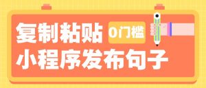 0门槛复制粘贴小项目玩法，小程序发布句子，3米起提，单条就能收益200+！-极速轻创