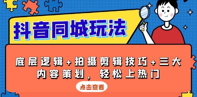 抖音 同城玩法，底层逻辑+拍摄剪辑技巧+三大内容策划，轻松上热门-极速轻创