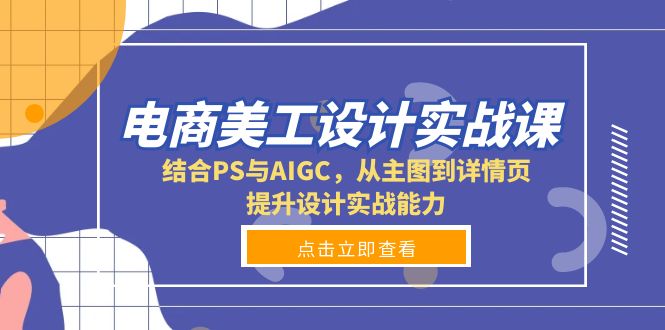 电商美工设计实战课，结合PS与AIGC，从主图到详情页，提升设计实战能力-极速轻创
