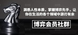 博弈会员社群，洞悉人性本质，掌握博弈先手，让你在生活的各个领域中游刃有余-极速轻创