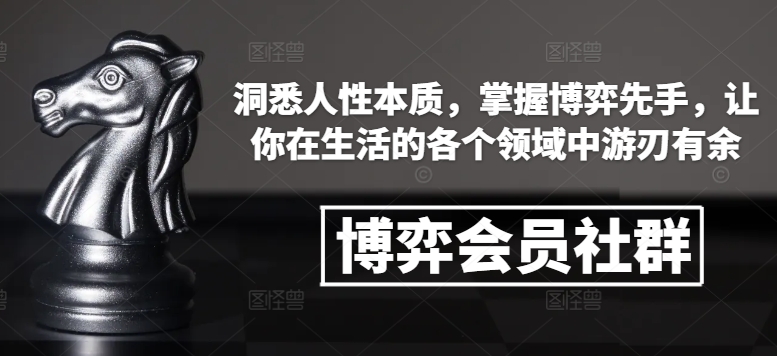 博弈会员社群，洞悉人性本质，掌握博弈先手，让你在生活的各个领域中游刃有余-极速轻创