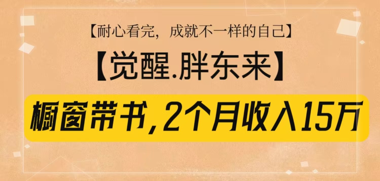 橱窗带书《觉醒，胖东来》，2个月收入15W，没难度只照做！-极速轻创