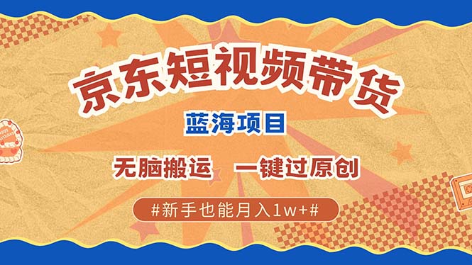 京东短视频带货 2025新风口 批量搬运 单号月入过万 上不封顶-极速轻创