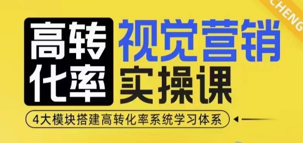 高转化率·视觉营销实操课，4大模块搭建高转化率系统学习体系-极速轻创