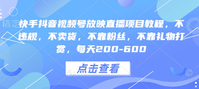 快手抖音视频号放映直播项目教程，不违规，不卖货，不靠粉丝，不靠礼物打赏，每天200-600-极速轻创