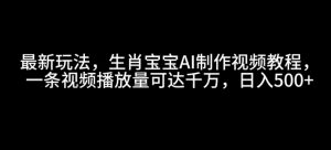 最新玩法，生肖宝宝AI制作视频教程，一条视频播放量可达千万，日入5张【揭秘】-极速轻创