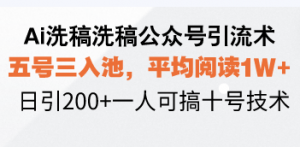 Ai洗稿洗稿公众号引流术，五号三入池，平均阅读1W+，日引200+一人可搞...-极速轻创