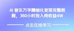 AI音乐精细化变现完整教程，360小时投入纯收益4W-极速轻创