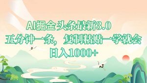 AI掘头条最新3.0，5分钟一条，复制粘贴一学就会，日入1000+-极速轻创