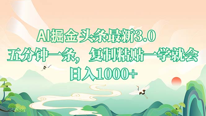AI掘头条最新3.0，5分钟一条，复制粘贴一学就会，日入1000+-极速轻创