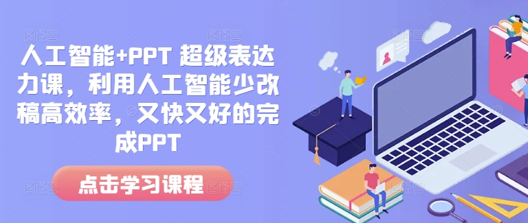 人工智能+PPT 超级表达力课，利用人工智能少改稿高效率，又快又好的完成PPT-极速轻创