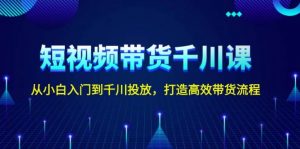 短视频带货千川课，从小白入门到千川投放，打造高效带货流程-极速轻创