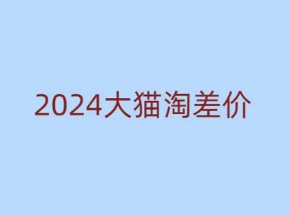 2024版大猫淘差价课程，新手也能学的无货源电商课程-极速轻创