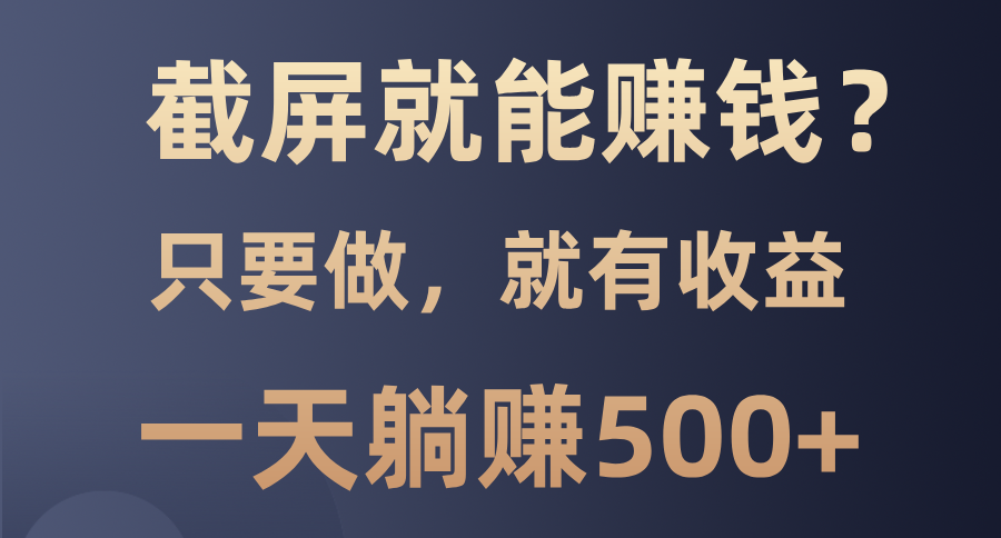 截屏就能赚钱？0门槛，只要做，100%有收益的一个项目，一天躺赚500+-极速轻创
