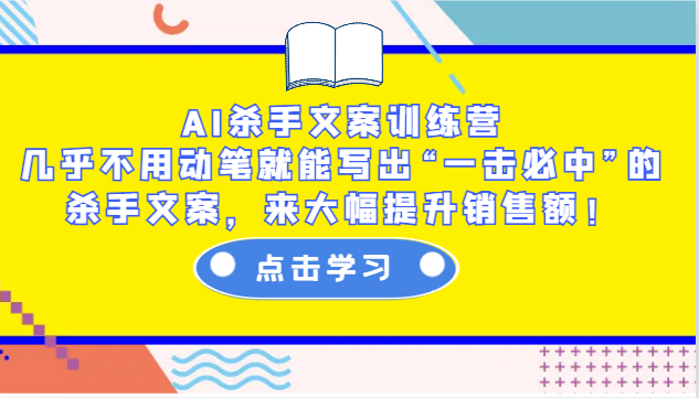 AI杀手文案训练营：几乎不用动笔就能写出“一击必中”的杀手文案，来大幅提升销售额！-极速轻创