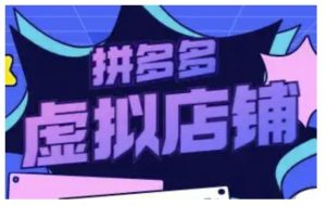 拼多多虚拟类目玩法实操，做虚拟店铺，重在实操-极速轻创