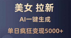 美女暴力拉新，通过AI一键生成，单日疯狂变现5000+，纯小白一学就会！-极速轻创