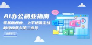 AI 办公副业指南：零基础起步，上千场景实战，解锁涨薪与第二曲线-极速轻创