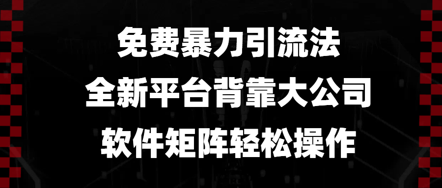 免费暴力引流法，全新平台，背靠大公司，软件矩阵轻松操作-极速轻创
