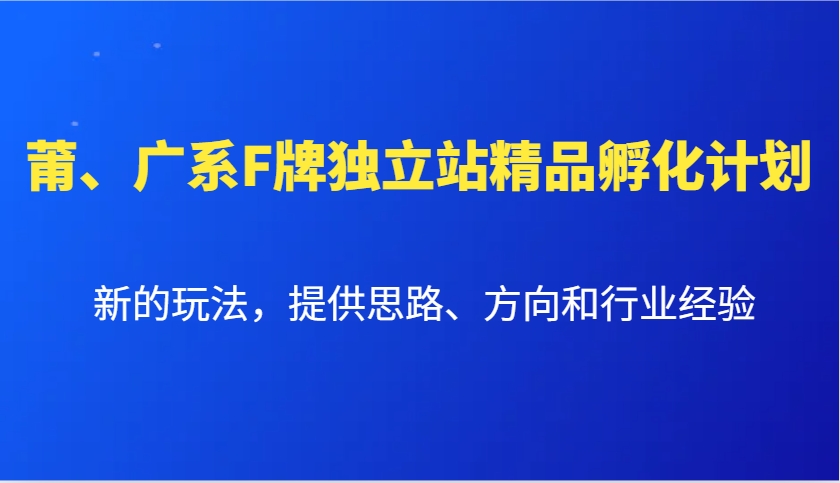 莆、广系F牌独立站精品孵化计划，新的玩法，提供思路、方向和行业经验-极速轻创
