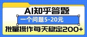 AI知乎答题掘金，一个问题收益5-20元，批量操作每天稳定200+-极速轻创