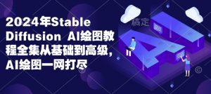 2024年Stable Diffusion Al绘图教程全集从基础到高级，AI绘图一网打尽-极速轻创