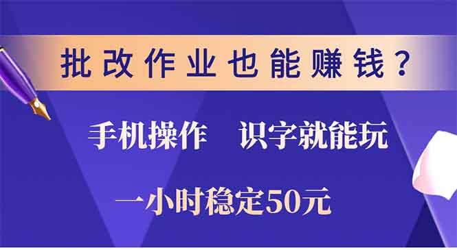 批改作业也能赚钱？0门槛手机项目，识字就能玩！一小时50元！-极速轻创