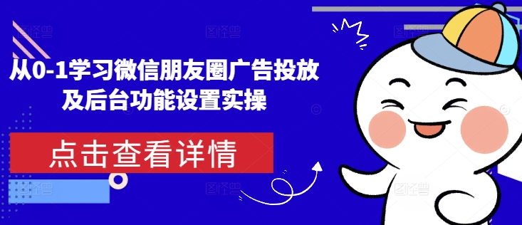 从0-1学习微信朋友圈广告投放及后台功能设置实操-极速轻创