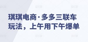 琪琪电商·多多三联车玩法，上午用下午爆单-极速轻创