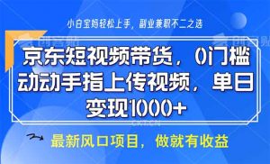 京东短视频带货，0门槛，动动手指上传视频，轻松日入1000+-极速轻创