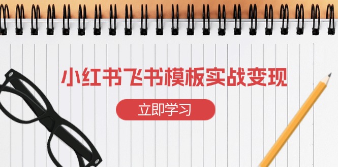 小红书飞书 模板实战变现：小红书快速起号，搭建一个赚钱的飞书模板-极速轻创