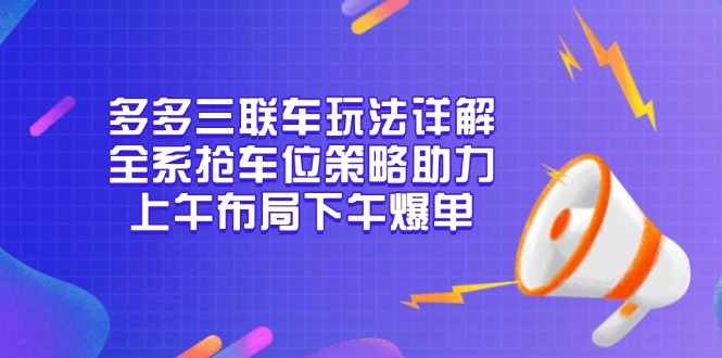 多多三联车玩法详解，全系抢车位策略助力，上午布局下午爆单-极速轻创