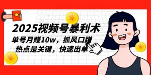 2025视频号暴利术，单号月赚10w，抓风口蹭热点是关键，快速出单-极速轻创