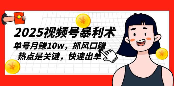 2025视频号暴利术，单号月赚10w，抓风口蹭热点是关键，快速出单-极速轻创