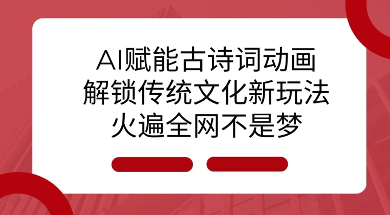 AI 赋能古诗词动画：解锁传统文化新玩法，火遍全网不是梦!-极速轻创