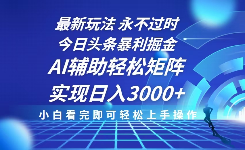 今日头条最新暴利掘金玩法，思路简单，AI辅助，复制粘贴轻松矩阵日入3000+-极速轻创