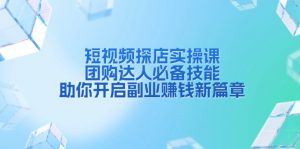 短视频探店实操课，团购达人必备技能，助你开启副业赚钱新篇章-极速轻创