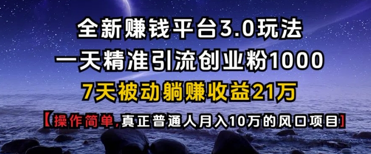 全新赚钱平台3.0玩法一天精准引流创业粉1000.7天被动躺Z收益21W【仅揭秘】-极速轻创