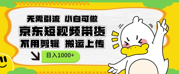 无需引流，小白可做，京东短现频带货，不用剪辑，搬运上传，日入1k【揭秘】-极速轻创