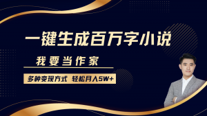 我要当作家，一键生成百万字小说，多种变现方式，轻松月入5W+-极速轻创