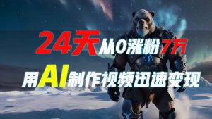 24天从0涨粉7万，如何用AI制作爆款视频迅速变现？-极速轻创
