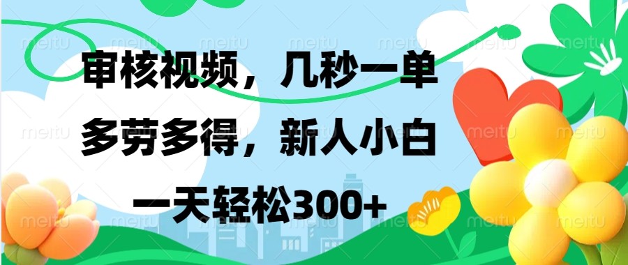 审核视频，几秒一单，多劳多得，新人小白一天轻松300+-极速轻创